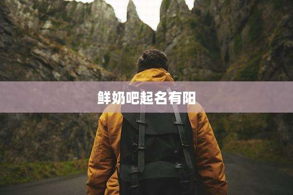 鲜奶吧起名有阳