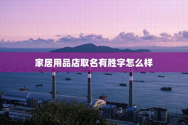 家居用品店取名有胜字怎么样