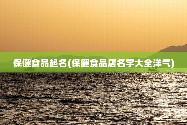 保健食品起名(保健食品店名字大全洋气)