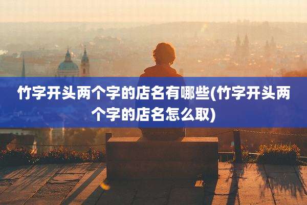 竹字开头两个字的店名有哪些(竹字开头两个字的店名怎么取)