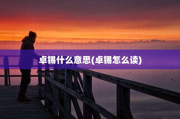 卓锡什么意思(卓锡怎么读)