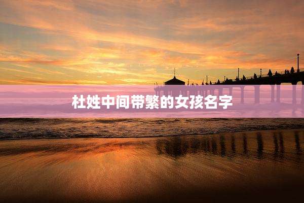 杜姓中间带繁的女孩名字