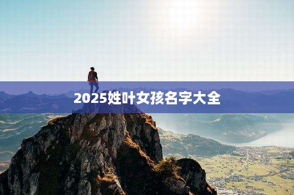 2025姓叶女孩名字大全