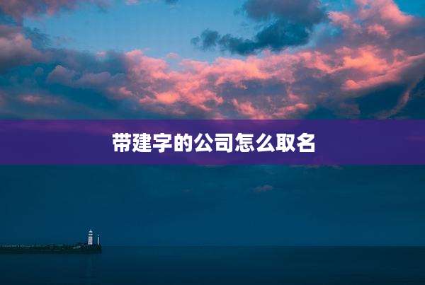 带建字的公司怎么取名