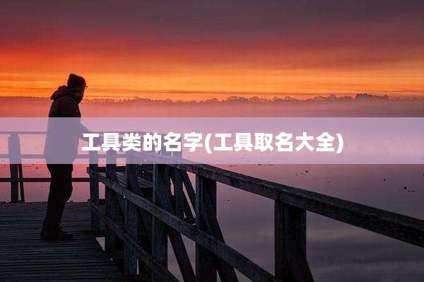 工具类的名字(工具取名大全)