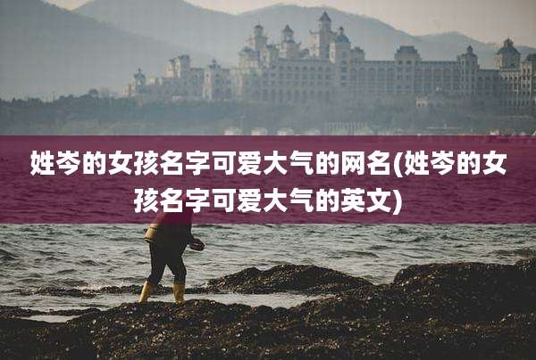 姓岑的女孩名字可爱大气的网名(姓岑的女孩名字可爱大气的英文)