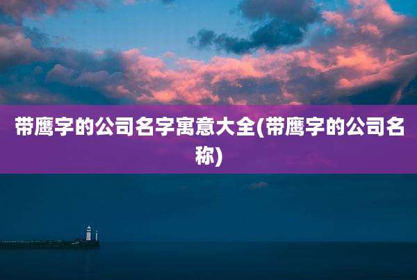 带鹰字的公司名字寓意大全(带鹰字的公司名称)