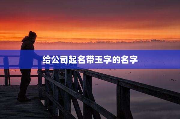 给公司起名带玉字的名字