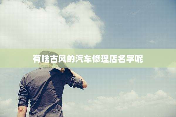 有啥古风的汽车修理店名字呢