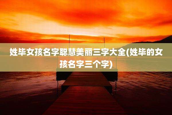 姓毕女孩名字聪慧美丽三字大全(姓毕的女孩名字三个字)
