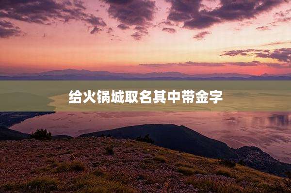 给火锅城取名其中带金字