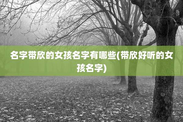 名字带欣的女孩名字有哪些(带欣好听的女孩名字)