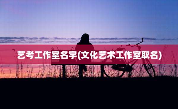 艺考工作室名字(文化艺术工作室取名)