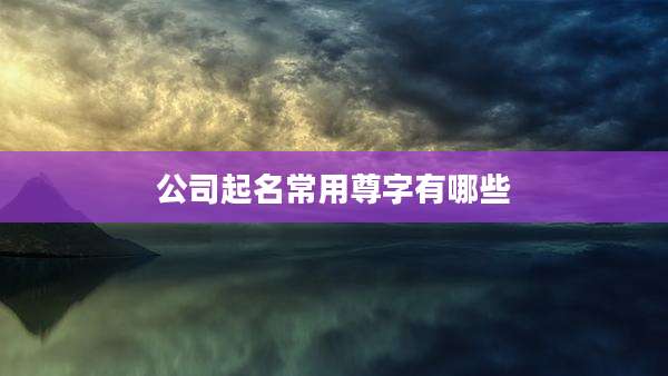 公司起名常用尊字有哪些