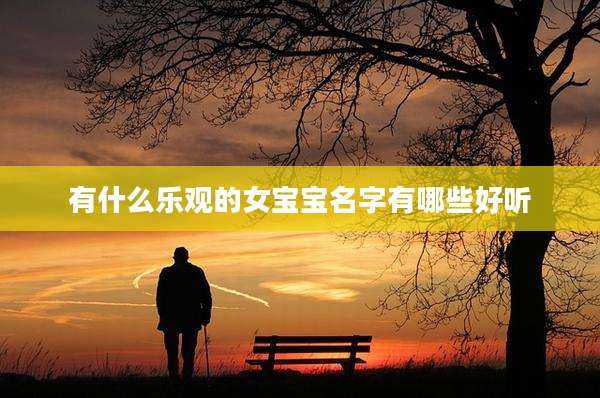 有什么乐观的女宝宝名字有哪些好听