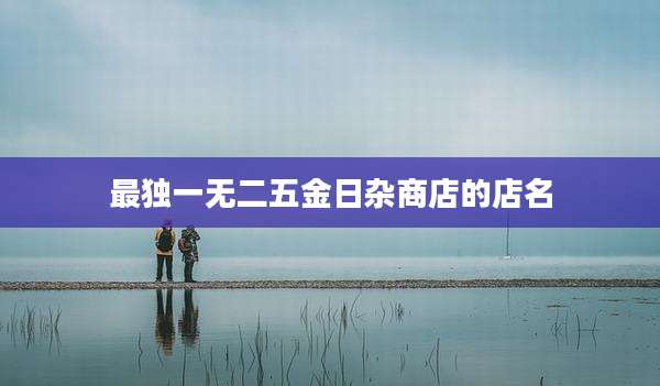 最独一无二五金日杂商店的店名