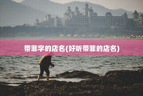 带菲字的店名(好听带菲的店名)