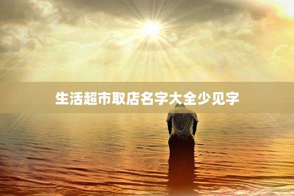 生活超市取店名字大全少见字