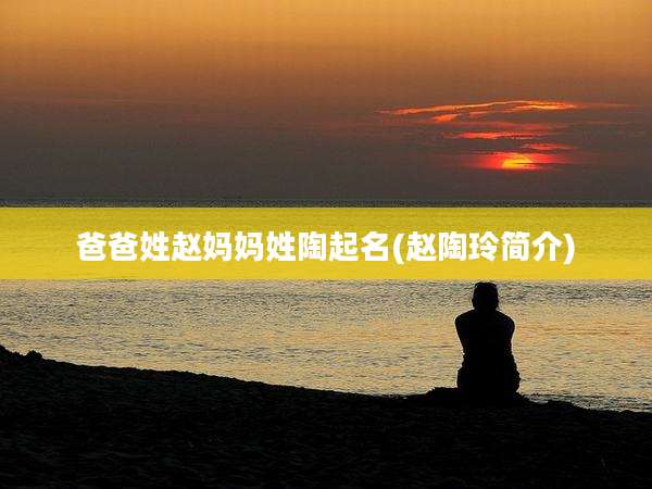 爸爸姓赵妈妈姓陶起名(赵陶玲简介)