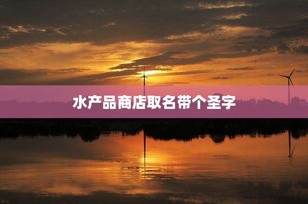 水产品商店取名带个圣字