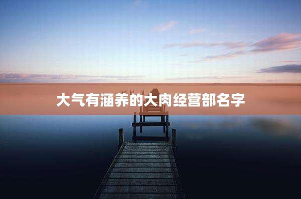 大气有涵养的大肉经营部名字