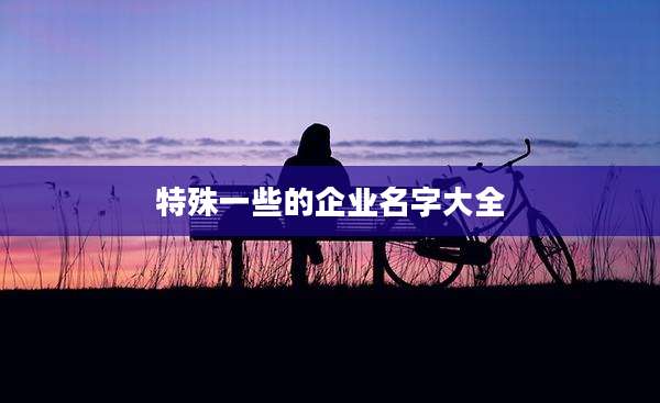 特殊一些的企业名字大全