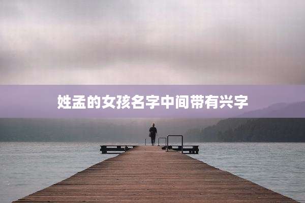 姓孟的女孩名字中间带有兴字