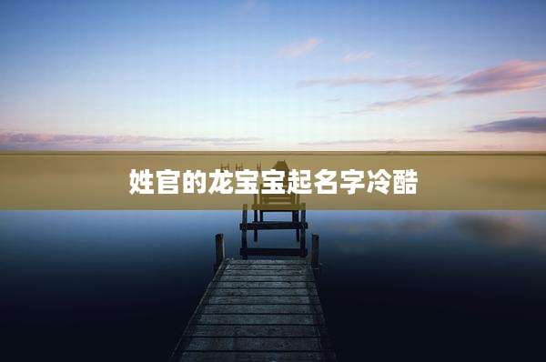 姓官的龙宝宝起名字冷酷