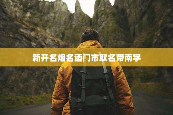 新开名烟名酒门市取名带南字