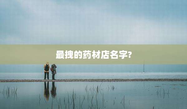最拽的药材店名字?
