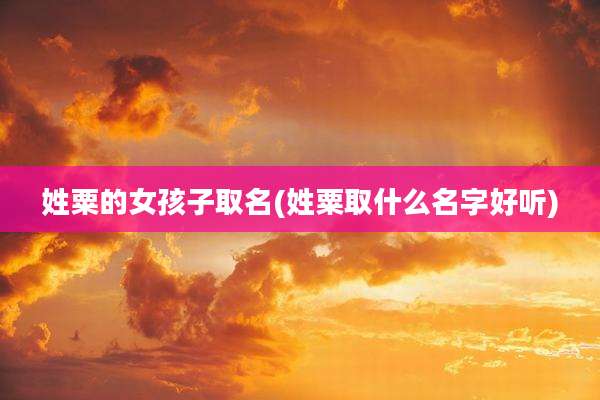 姓粟的女孩子取名(姓粟取什么名字好听)