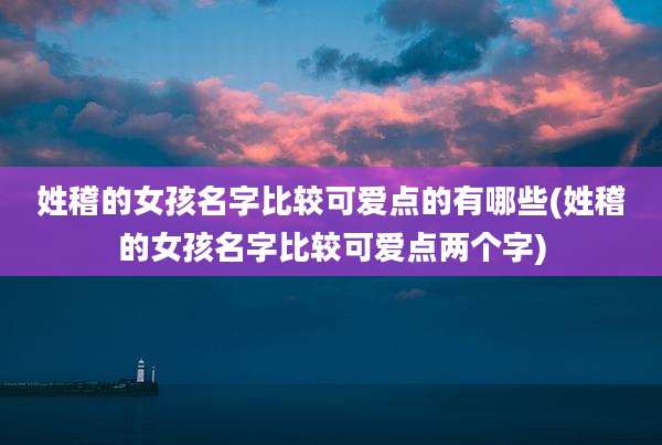 姓稽的女孩名字比较可爱点的有哪些(姓稽的女孩名字比较可爱点两个字)