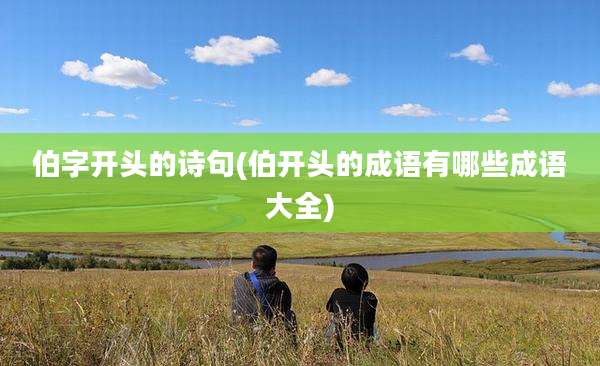 伯字开头的诗句(伯开头的成语有哪些成语大全)