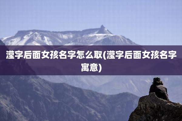 滢字后面女孩名字怎么取(滢字后面女孩名字寓意)