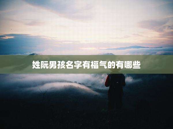 姓阮男孩名字有福气的有哪些