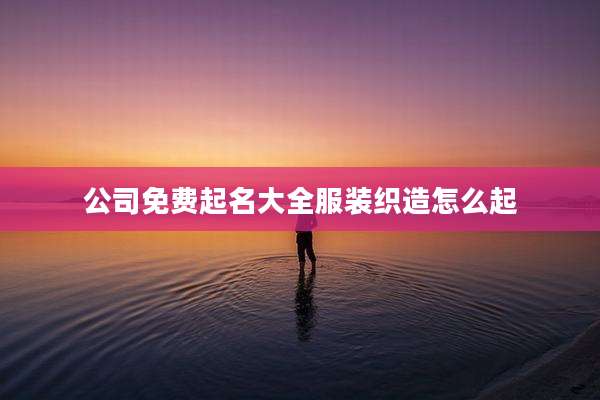公司免费起名大全服装织造怎么起