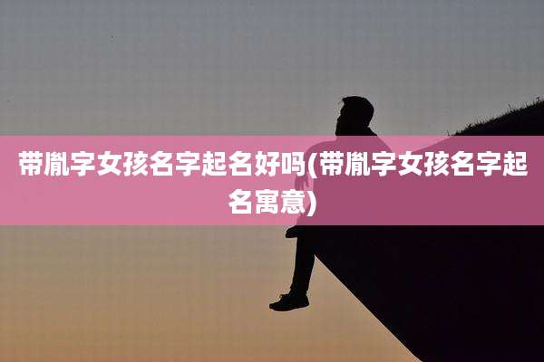 带胤字女孩名字起名好吗(带胤字女孩名字起名寓意)