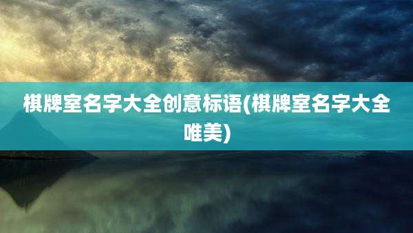 棋牌室名字大全创意标语(棋牌室名字大全唯美)