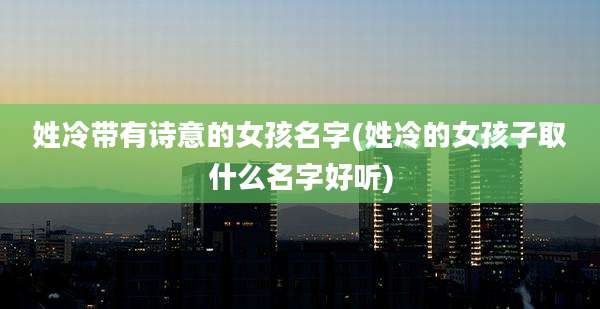姓冷带有诗意的女孩名字(姓冷的女孩子取什么名字好听)