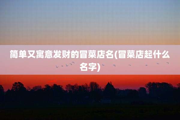 简单又寓意发财的冒菜店名(冒菜店起什么名字)