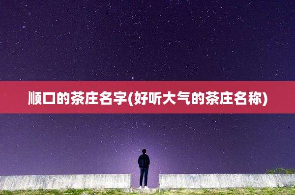 顺口的茶庄名字(好听大气的茶庄名称)