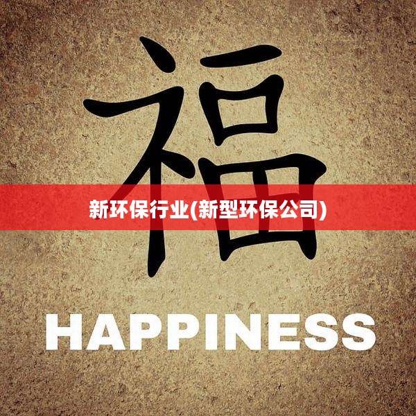 新环保行业(新型环保公司)