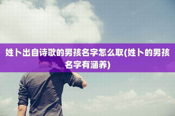 姓卜出自诗歌的男孩名字怎么取(姓卜的男孩名字有涵养)