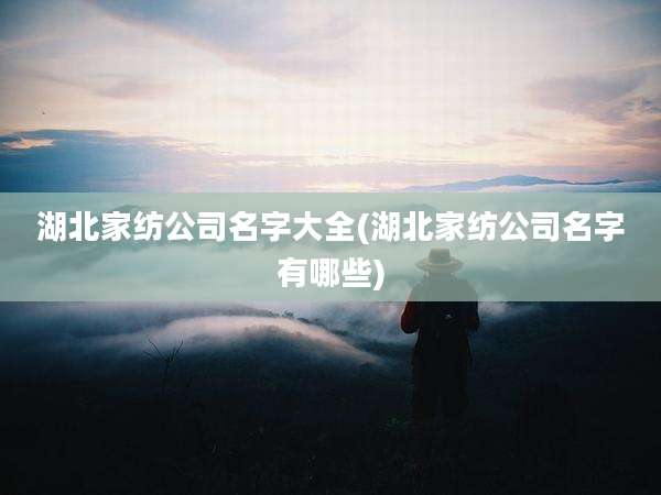 湖北家纺公司名字大全(湖北家纺公司名字有哪些)