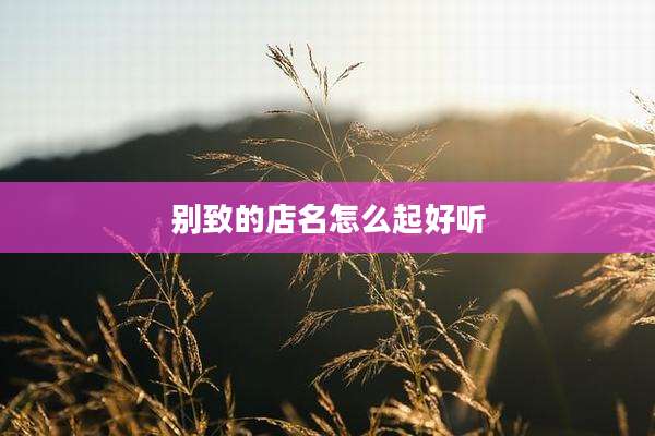 别致的店名怎么起好听