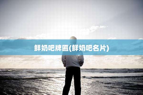 鲜奶吧牌匾(鲜奶吧名片)