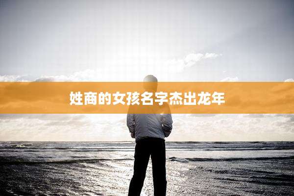 姓商的女孩名字杰出龙年