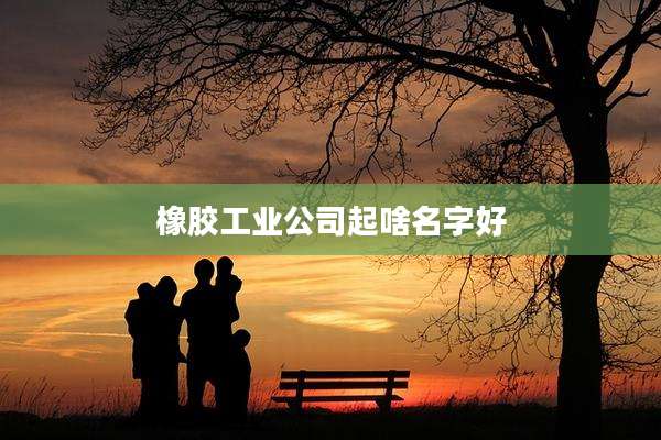 橡胶工业公司起啥名字好