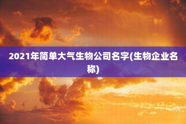 2021年简单大气生物公司名字(生物企业名称)
