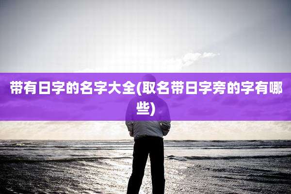 带有日字的名字大全(取名带日字旁的字有哪些)